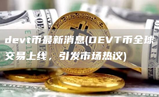 dvt币最新消息 - DVT币全球交易上线，引发市场热议